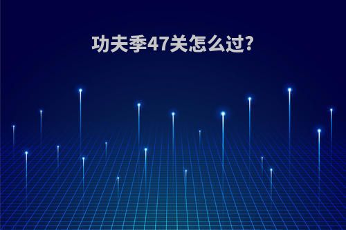 功夫季47关怎么过?
