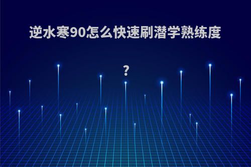 逆水寒90怎么快速刷潜学熟练度?