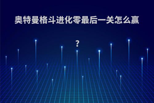 奥特曼格斗进化零最后一关怎么赢?