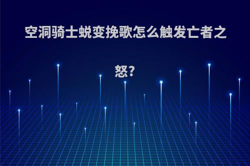 空洞骑士蜕变挽歌怎么触发亡者之怒?