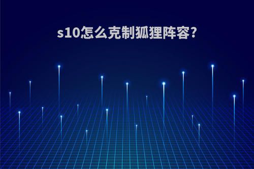 s10怎么克制狐狸阵容?