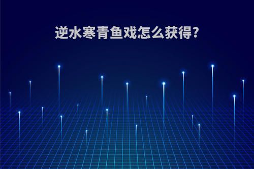 逆水寒青鱼戏怎么获得?