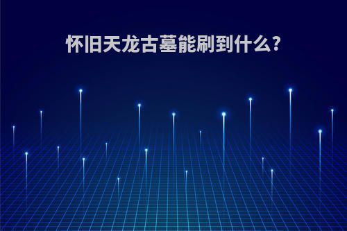 怀旧天龙古墓能刷到什么?