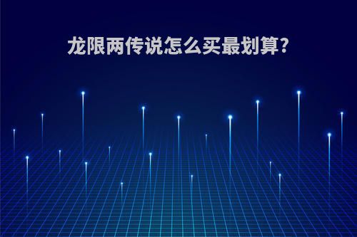 龙限两传说怎么买最划算?