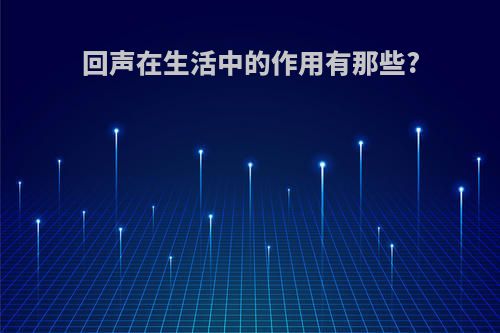 回声在生活中的作用有那些?