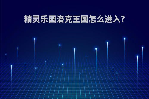 精灵乐园洛克王国怎么进入?