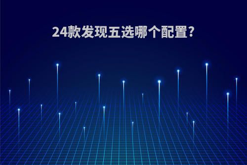 24款发现五选哪个配置?