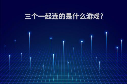 三个一起连的是什么游戏?