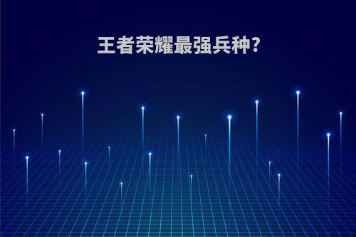 王者荣耀最强兵种?