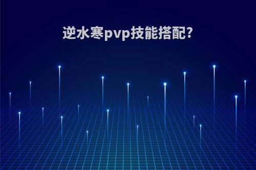 逆水寒pvp技能搭配?