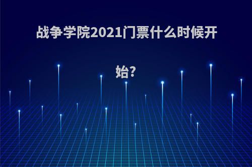 战争学院2021门票什么时候开始?