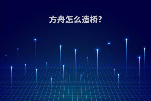 方舟怎么造桥?