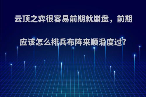 云顶之弈很容易前期就崩盘，前期应该怎么排兵布阵来顺滑度过?