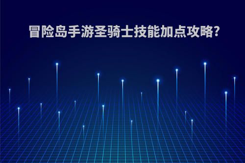 冒险岛手游圣骑士技能加点攻略?