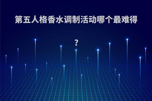第五人格香水调制活动哪个最难得?
