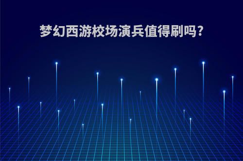 梦幻西游校场演兵值得刷吗?