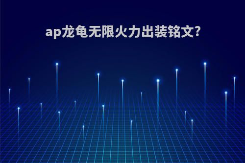 ap龙龟无限火力出装铭文?