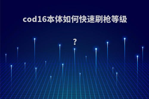 cod16本体如何快速刷枪等级?