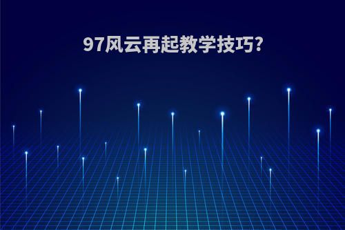 97风云再起教学技巧?