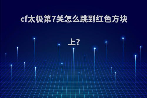 cf太极第7关怎么跳到红色方块上?