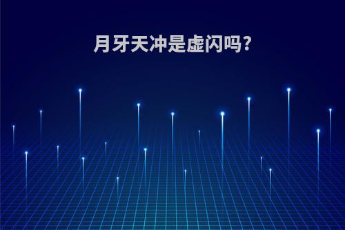 月牙天冲是虚闪吗?