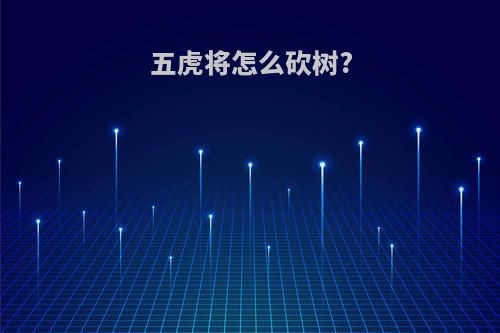 五虎将怎么砍树?