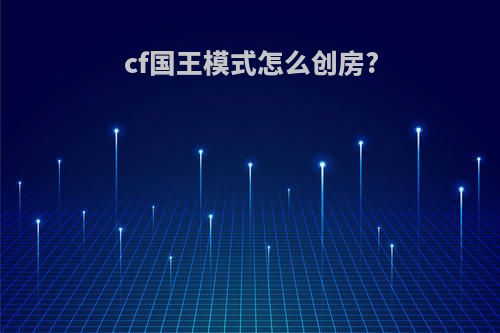 cf国王模式怎么创房?