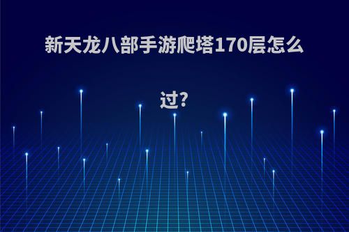 新天龙八部手游爬塔170层怎么过?