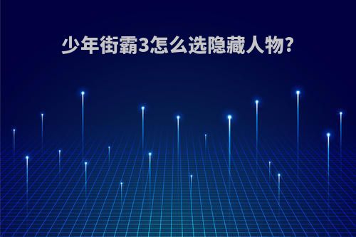 少年街霸3怎么选隐藏人物?