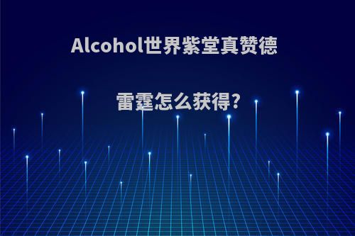 Alcohol世界紫堂真赞德 雷霆怎么获得?