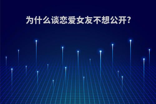 为什么谈恋爱女友不想公开?