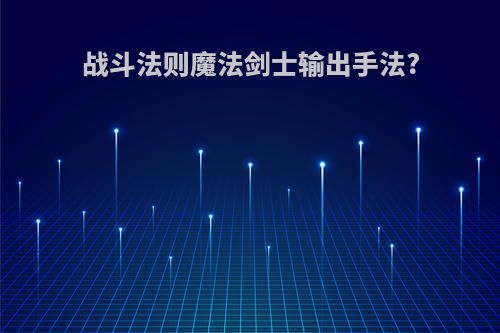战斗法则魔法剑士输出手法?