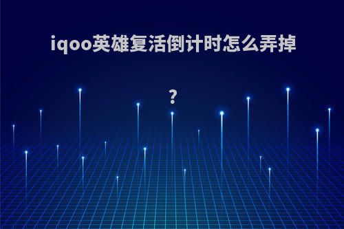 iqoo英雄复活倒计时怎么弄掉?