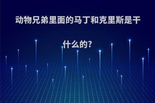 动物兄弟里面的马丁和克里斯是干什么的?