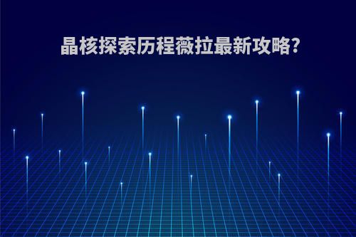 晶核探索历程薇拉最新攻略?