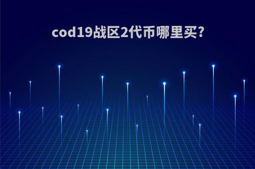 cod19战区2代币哪里买?