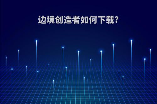 边境创造者如何下载?