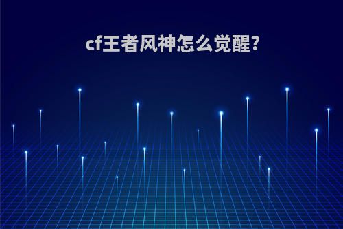 cf王者风神怎么觉醒?