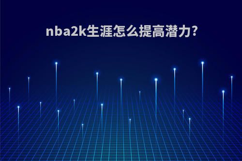 nba2k生涯怎么提高潜力?
