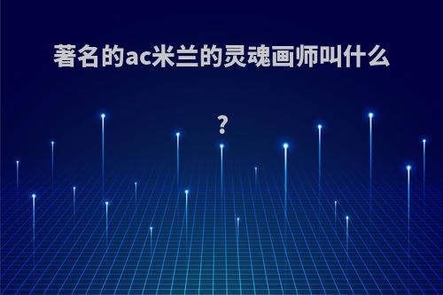 著名的ac米兰的灵魂画师叫什么?