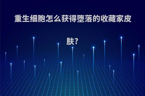 重生细胞怎么获得堕落的收藏家皮肤?