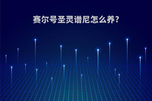赛尔号圣灵谱尼怎么养?