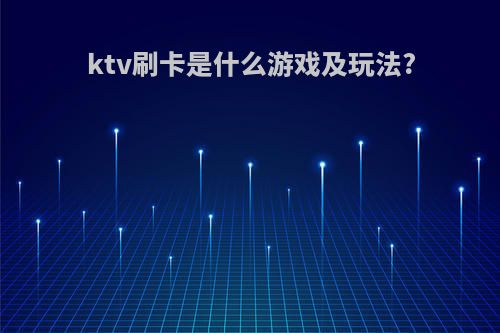 ktv刷卡是什么游戏及玩法?