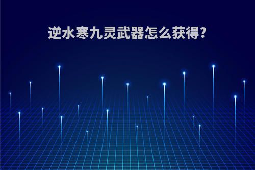 逆水寒九灵武器怎么获得?