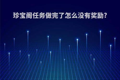 珍宝阁任务做完了怎么没有奖励?