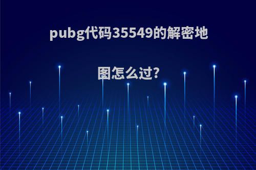 pubg代码35549的解密地图怎么过?