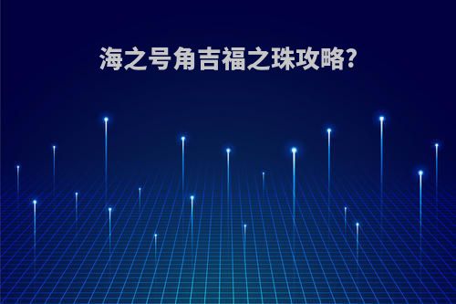 海之号角吉福之珠攻略?