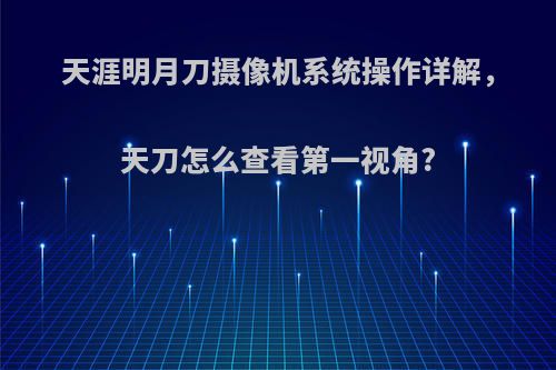 天涯明月刀摄像机系统操作详解，天刀怎么查看第一视角?