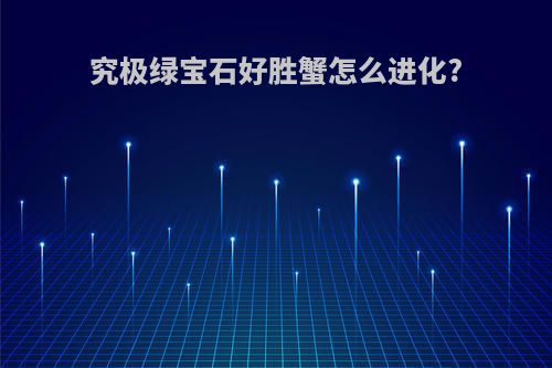 究极绿宝石好胜蟹怎么进化?