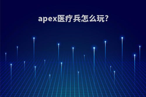 apex医疗兵怎么玩?